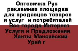 Оптовичка.Рус: рекламная площадка для продавцов товаров и услуг, и потребителей! - Все города Интернет » Услуги и Предложения   . Ханты-Мансийский,Урай г.